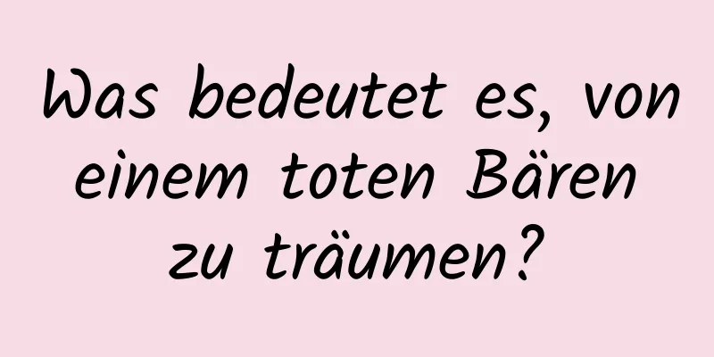 Was bedeutet es, von einem toten Bären zu träumen?