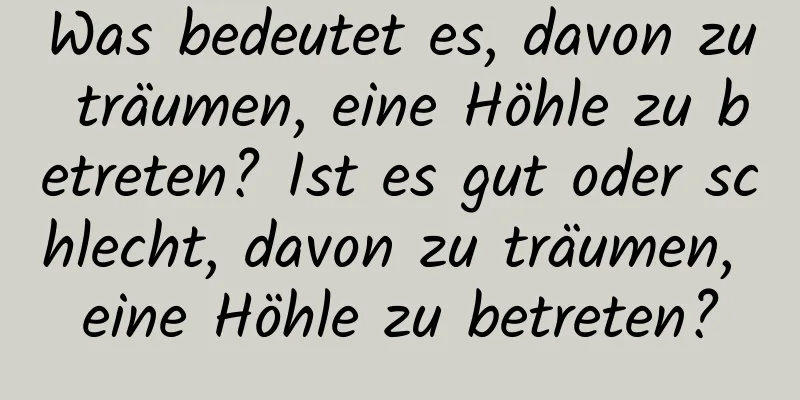 Was bedeutet es, davon zu träumen, eine Höhle zu betreten? Ist es gut oder schlecht, davon zu träumen, eine Höhle zu betreten?