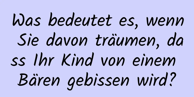 Was bedeutet es, wenn Sie davon träumen, dass Ihr Kind von einem Bären gebissen wird?