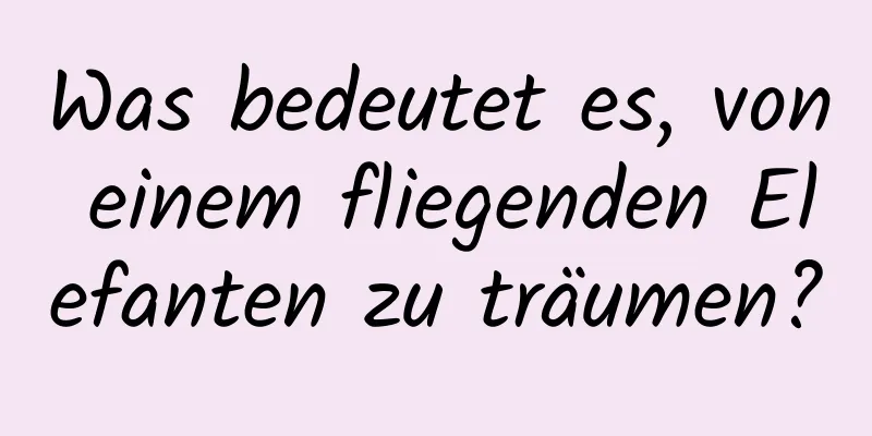 Was bedeutet es, von einem fliegenden Elefanten zu träumen?