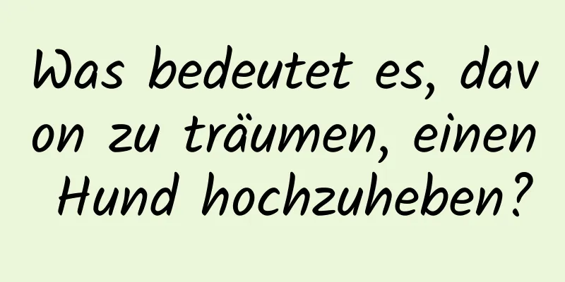 Was bedeutet es, davon zu träumen, einen Hund hochzuheben?