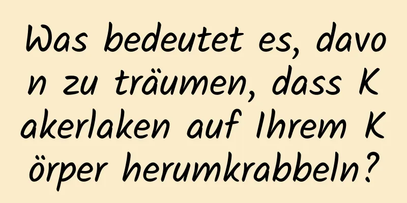 Was bedeutet es, davon zu träumen, dass Kakerlaken auf Ihrem Körper herumkrabbeln?