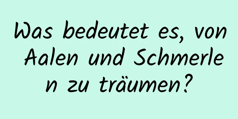 Was bedeutet es, von Aalen und Schmerlen zu träumen?