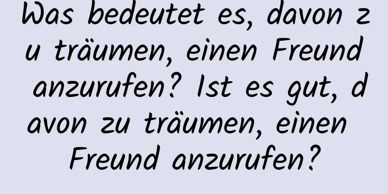 Was bedeutet es, davon zu träumen, einen Freund anzurufen? Ist es gut, davon zu träumen, einen Freund anzurufen?