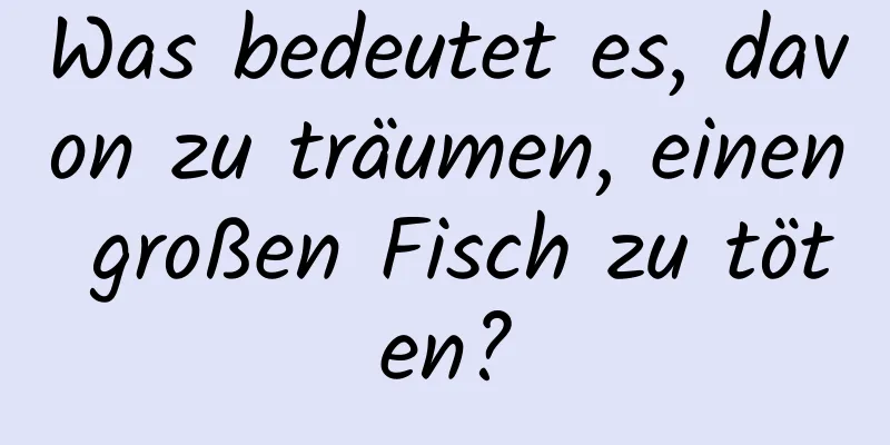 Was bedeutet es, davon zu träumen, einen großen Fisch zu töten?