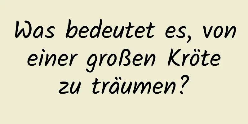 Was bedeutet es, von einer großen Kröte zu träumen?