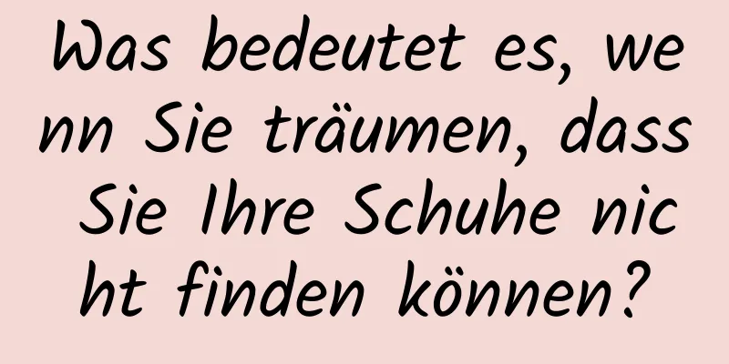 Was bedeutet es, wenn Sie träumen, dass Sie Ihre Schuhe nicht finden können?