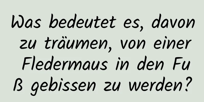 Was bedeutet es, davon zu träumen, von einer Fledermaus in den Fuß gebissen zu werden?