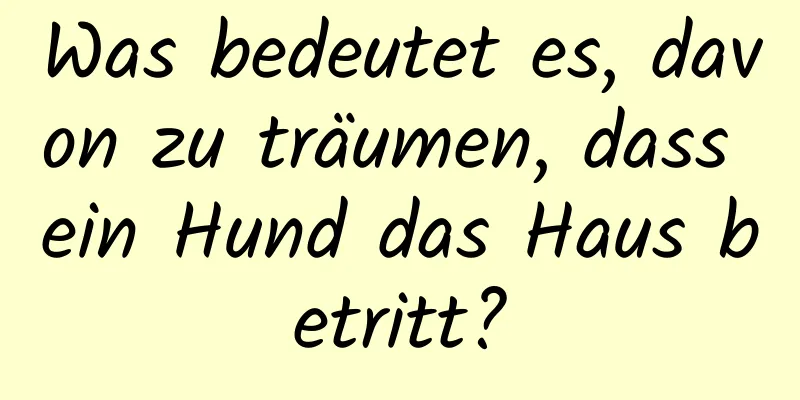 Was bedeutet es, davon zu träumen, dass ein Hund das Haus betritt?