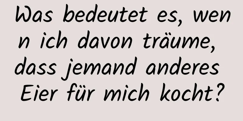 Was bedeutet es, wenn ich davon träume, dass jemand anderes Eier für mich kocht?