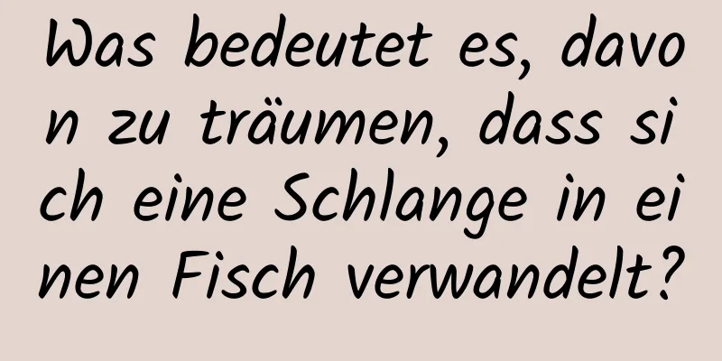 Was bedeutet es, davon zu träumen, dass sich eine Schlange in einen Fisch verwandelt?