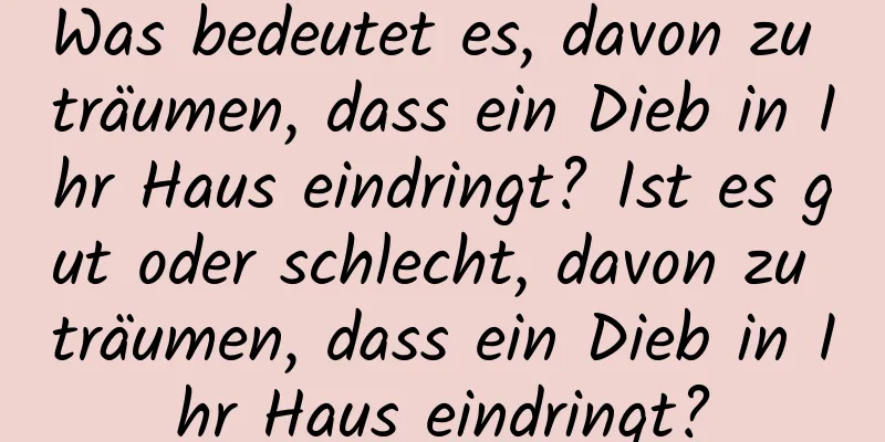 Was bedeutet es, davon zu träumen, dass ein Dieb in Ihr Haus eindringt? Ist es gut oder schlecht, davon zu träumen, dass ein Dieb in Ihr Haus eindringt?