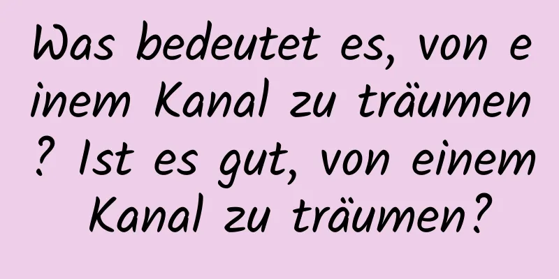 Was bedeutet es, von einem Kanal zu träumen? Ist es gut, von einem Kanal zu träumen?