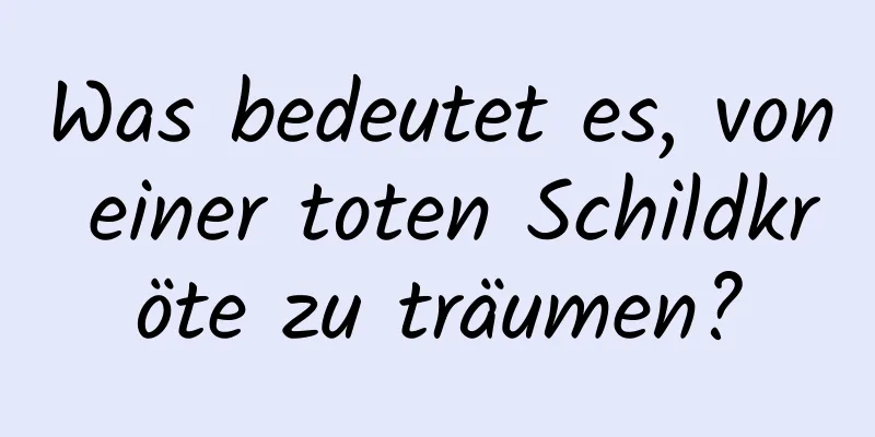 Was bedeutet es, von einer toten Schildkröte zu träumen?