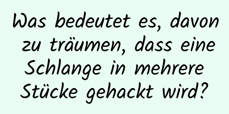 Was bedeutet es, davon zu träumen, dass eine Schlange in mehrere Stücke gehackt wird?