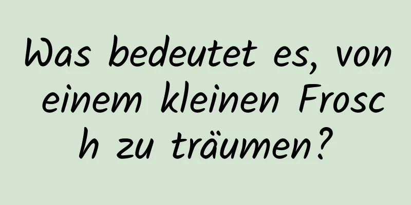 Was bedeutet es, von einem kleinen Frosch zu träumen?