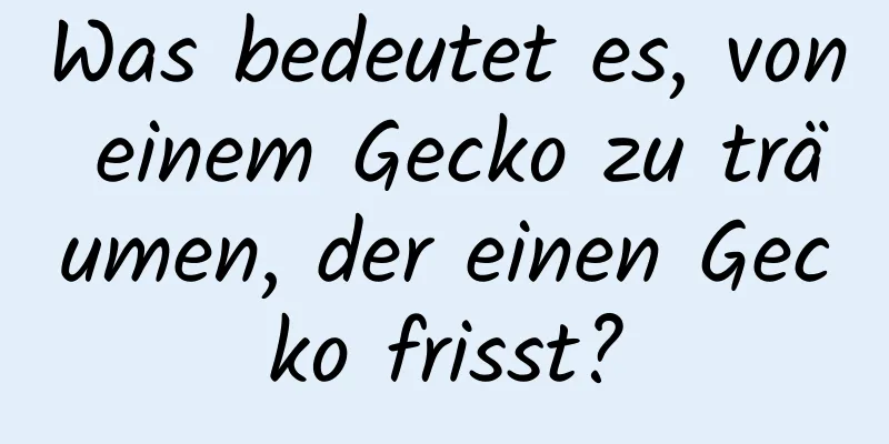 Was bedeutet es, von einem Gecko zu träumen, der einen Gecko frisst?