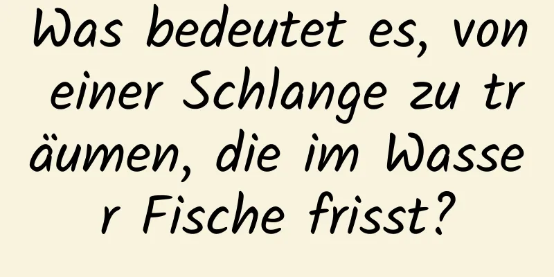 Was bedeutet es, von einer Schlange zu träumen, die im Wasser Fische frisst?