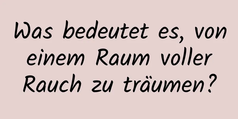 Was bedeutet es, von einem Raum voller Rauch zu träumen?