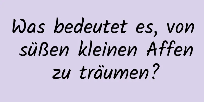 Was bedeutet es, von süßen kleinen Affen zu träumen?