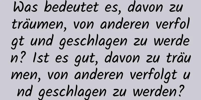 Was bedeutet es, davon zu träumen, von anderen verfolgt und geschlagen zu werden? Ist es gut, davon zu träumen, von anderen verfolgt und geschlagen zu werden?