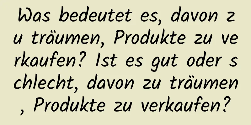 Was bedeutet es, davon zu träumen, Produkte zu verkaufen? Ist es gut oder schlecht, davon zu träumen, Produkte zu verkaufen?