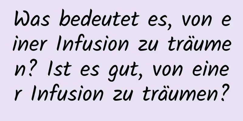 Was bedeutet es, von einer Infusion zu träumen? Ist es gut, von einer Infusion zu träumen?