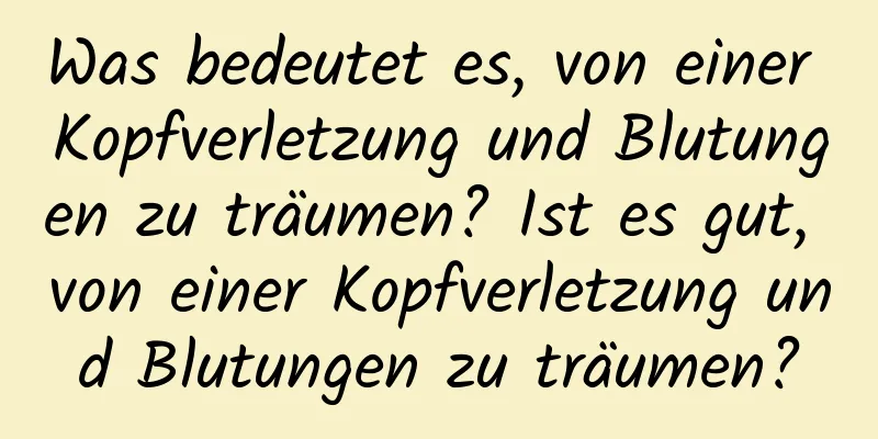 Was bedeutet es, von einer Kopfverletzung und Blutungen zu träumen? Ist es gut, von einer Kopfverletzung und Blutungen zu träumen?