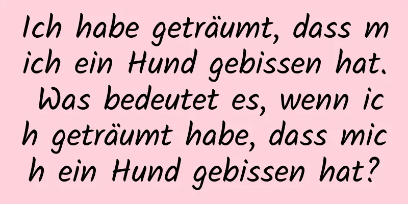 Ich habe geträumt, dass mich ein Hund gebissen hat. Was bedeutet es, wenn ich geträumt habe, dass mich ein Hund gebissen hat?