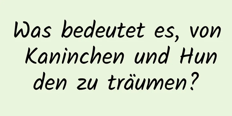 Was bedeutet es, von Kaninchen und Hunden zu träumen?