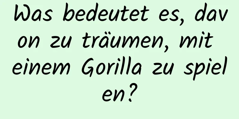 Was bedeutet es, davon zu träumen, mit einem Gorilla zu spielen?