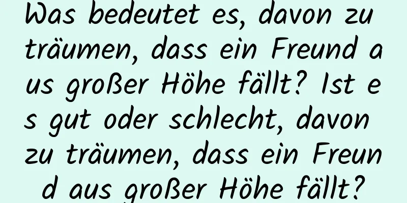 Was bedeutet es, davon zu träumen, dass ein Freund aus großer Höhe fällt? Ist es gut oder schlecht, davon zu träumen, dass ein Freund aus großer Höhe fällt?