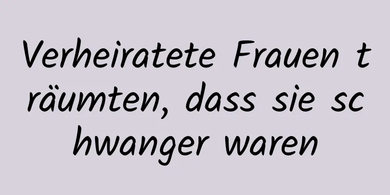 Verheiratete Frauen träumten, dass sie schwanger waren