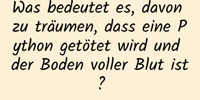 Was bedeutet es, davon zu träumen, dass eine Python getötet wird und der Boden voller Blut ist?