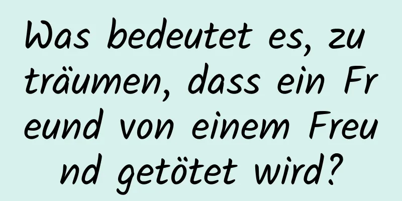 Was bedeutet es, zu träumen, dass ein Freund von einem Freund getötet wird?