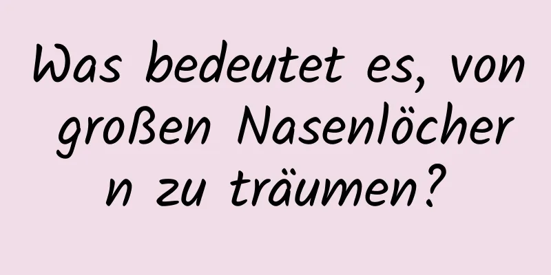 Was bedeutet es, von großen Nasenlöchern zu träumen?