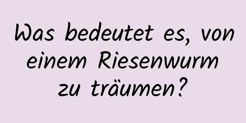 Was bedeutet es, von einem Riesenwurm zu träumen?