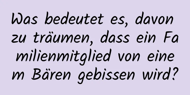 Was bedeutet es, davon zu träumen, dass ein Familienmitglied von einem Bären gebissen wird?