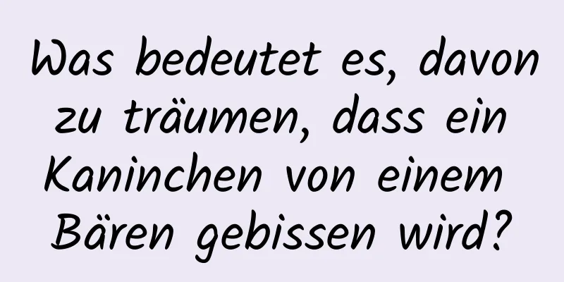 Was bedeutet es, davon zu träumen, dass ein Kaninchen von einem Bären gebissen wird?