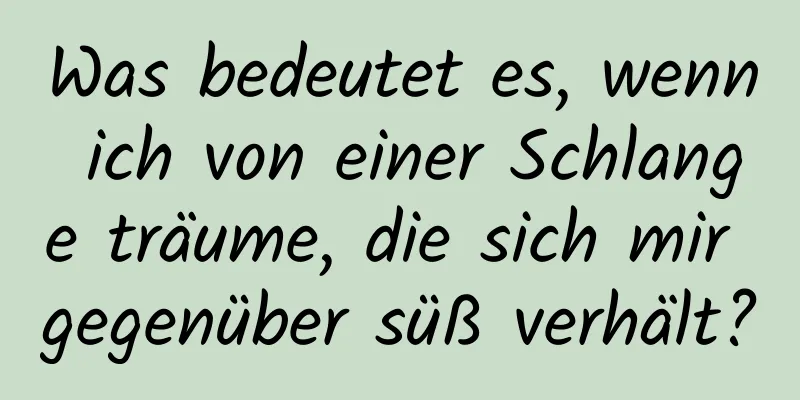 Was bedeutet es, wenn ich von einer Schlange träume, die sich mir gegenüber süß verhält?