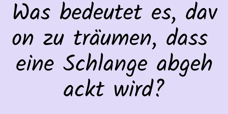 Was bedeutet es, davon zu träumen, dass eine Schlange abgehackt wird?