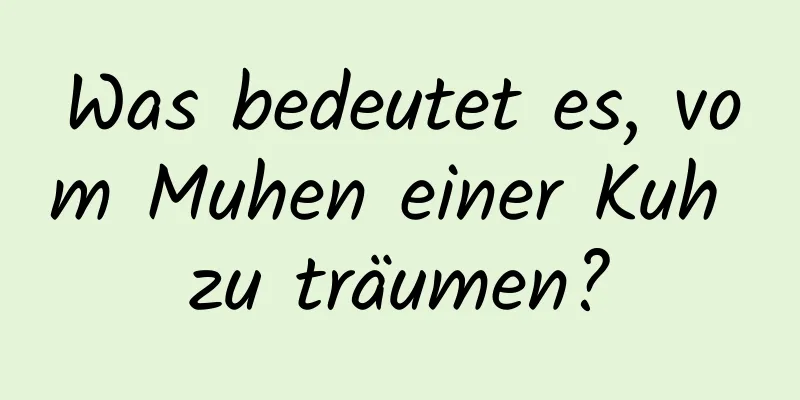 Was bedeutet es, vom Muhen einer Kuh zu träumen?