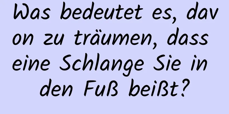 Was bedeutet es, davon zu träumen, dass eine Schlange Sie in den Fuß beißt?