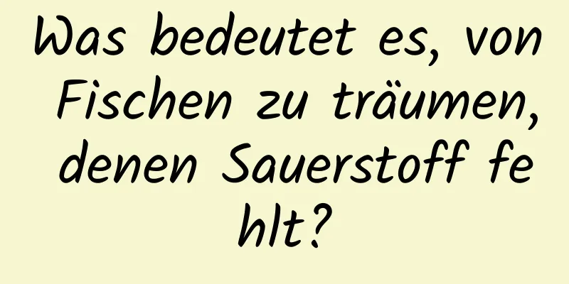 Was bedeutet es, von Fischen zu träumen, denen Sauerstoff fehlt?