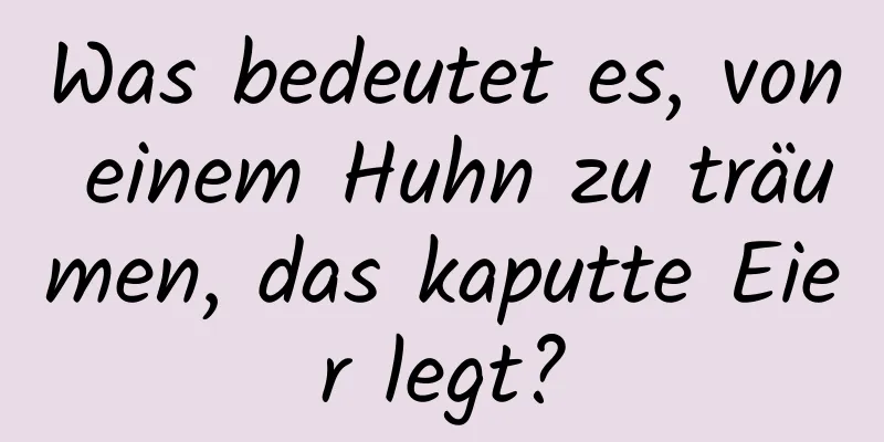 Was bedeutet es, von einem Huhn zu träumen, das kaputte Eier legt?