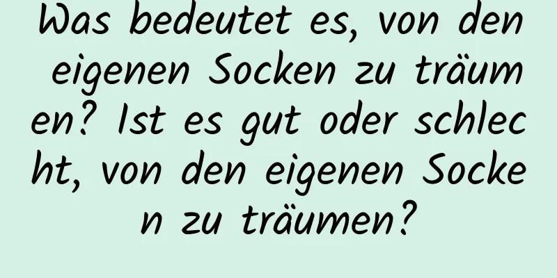 Was bedeutet es, von den eigenen Socken zu träumen? Ist es gut oder schlecht, von den eigenen Socken zu träumen?