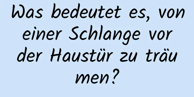 Was bedeutet es, von einer Schlange vor der Haustür zu träumen?