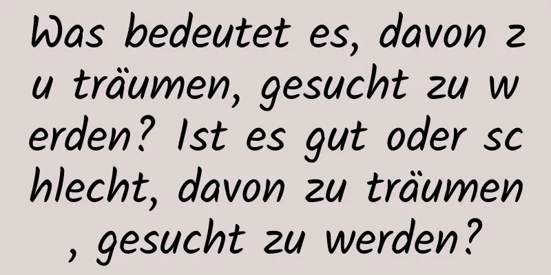 Was bedeutet es, davon zu träumen, gesucht zu werden? Ist es gut oder schlecht, davon zu träumen, gesucht zu werden?