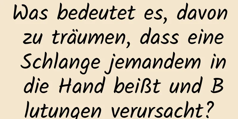 Was bedeutet es, davon zu träumen, dass eine Schlange jemandem in die Hand beißt und Blutungen verursacht?