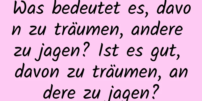 Was bedeutet es, davon zu träumen, andere zu jagen? Ist es gut, davon zu träumen, andere zu jagen?